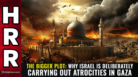 THE BIGGER PLOT: Why Israel is deliberately carrying out ATROCITIES in Gaza