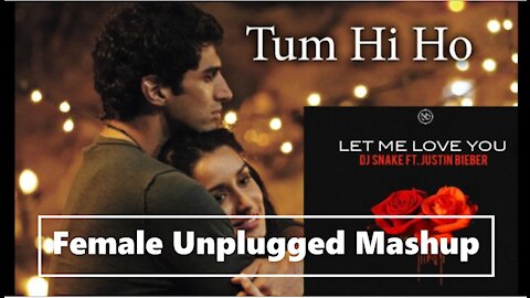 Let Me Love You / Tum Hi Ho Unplugged Female Mashup | Made with 💗 | #DJSnake #ArijitSingh #Mashup |