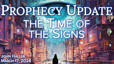 2024 03 17 John Haler’s weekly Prophecy Update “The Time of the Signs”