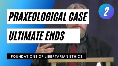 Foundations of Libertarian Ethics Lecture 2 Praxeological Case for an Ultimate End Roderick Long