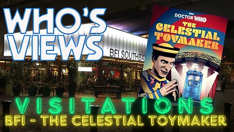 WHO'S VIEWS VISITATIONS: BFI - DOCTOR WHO THE CELESTIAL TOYMAKER