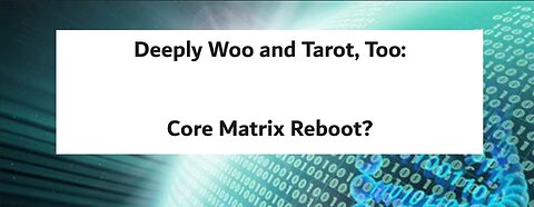 Deeply Woo and Tarot, Too: Core Matrix Reboot?