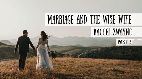 Marriage and the Wise Wife - Rachel Zwayne, Part 3