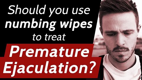 Numbing Wipes for Premature Ejaculation? - (Or Spray or Gel?)