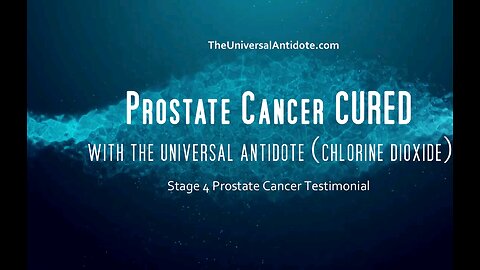 PROSTATE CANCER CURED (STAGE 4) WITH THE UNIVERSAL ANTIDOTE (CHLORINE DIOXIDE)
