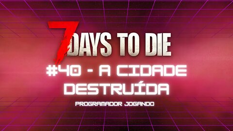 7 Days To Die #40 - A cidade destruída - Jogo de sobrevivencia zumbi no linux
