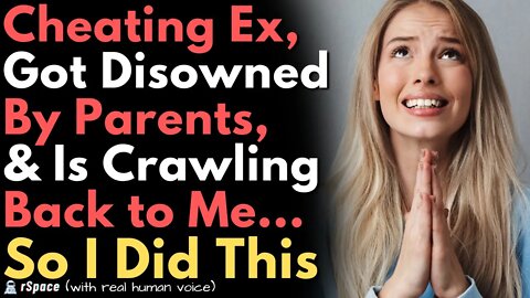 Cheating Ex Got Disowned By Parents & Is Crawling Back to Me So I Did This...