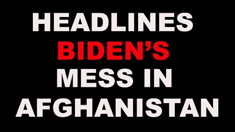 HEADLINES: BIDEN'S BOTCHED WITHDRAWAL OPERATION