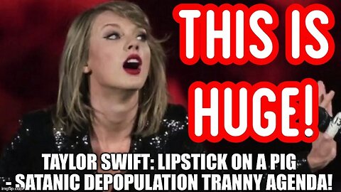 Taylor Swift: Lipstick on a Pig - Satanic Depopulation Tranny Agenda - 2/11/24..