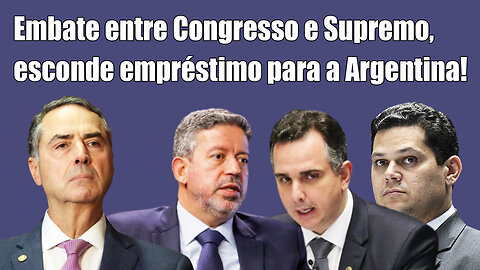 Embate entre Congresso e Supremo, esconde empréstimo para a Argentina!