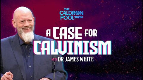 The Caldron Pool Show: #37 - A Case for Calvinism (with Dr James White)