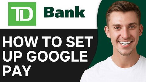 How To Set Up Google Pay For Your TD Debit Or Credit Card
