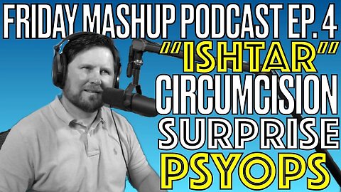 Friday Mashup Podcast: Ep. 4: Happy Ishtar? Biblical Circumcision Surprise | Psyops