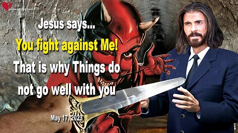 May 17, 2023 ❤️ Jesus says... You fight against Me, that is why Things do not go well with you