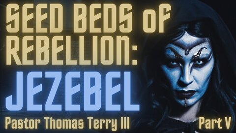 Seed Beds of Rebellion: Jezebel- Part 5- Pastor Thomas Terry III