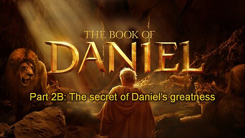 The Book Of Daniel (Part 2B): Daniel – The Secret To Daniel’s Greatness