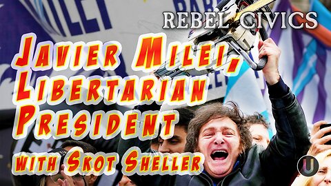 [Rebel Civics] Javier Milei, Libertarian President with Skot Sheller