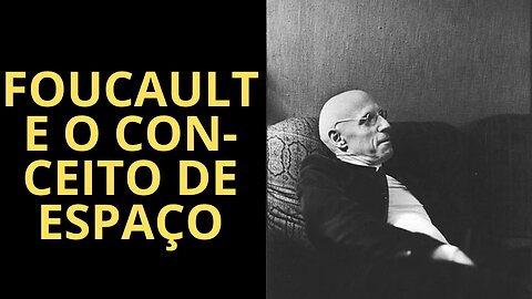 MICHEL FOUCAULT E O CONCEITO DE ESPAÇO (PARTE 2)