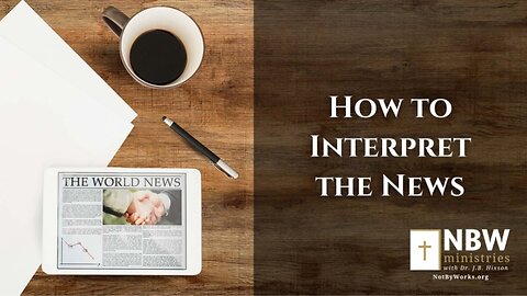 How to Interpret the News (Liberty Baptist Church Session 5)