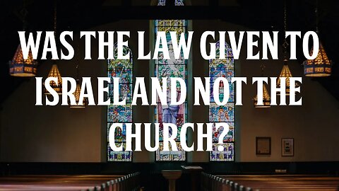 Was the Law Given to Israel and Not to the Church?