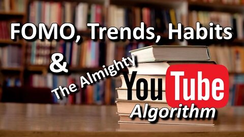 FOMO, Trends, Habits, & The Almighty YouTube Algorithm.