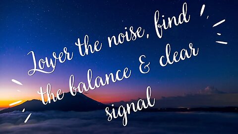 Lower the noise, find balance & clear Signal
