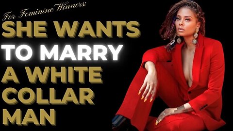 For FEMININE Women: She wants to MARRY a WHITE COLLAR Man...this is what we told her!