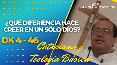 DK4 - 46 - ¿Qué diferencia hace CREER EN UN SÓLO DIOS? Fray Nelson Medina.
