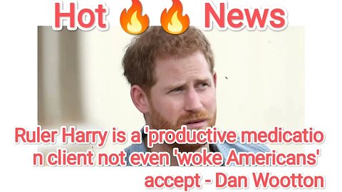 Ruler Harry is a 'productive medication client not even 'woke Americans' accept - Dan Wootton
