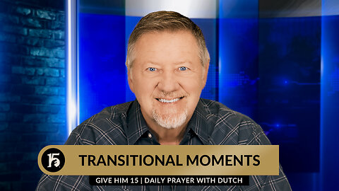 Transitional Moments | Give Him 15: Daily Prayer with Dutch | March 19, 2024