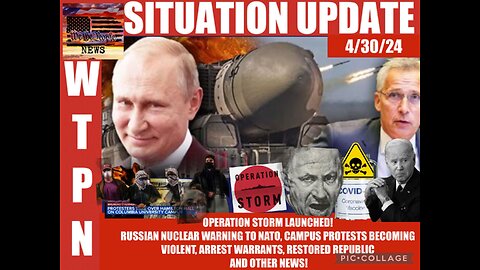Situation Update: Operation Storm Launching! Direct Russian Nuclear Warning To NATO! Campus Protests Becoming Violent! Arrest Warrants! Restored Republic! - WTPN