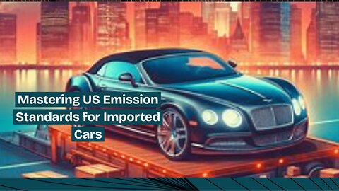 The Ultimate Guide to Importing Cars: Navigating US Emission Standards