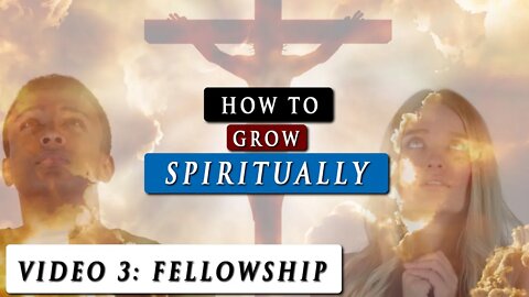 How to GROW SPIRITUALLY closer to GOD | Video 3 - FELLOWSHIP