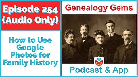 Podcast Episode 254 - How to Use Google Photos for Family History