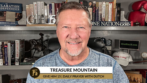 Treasure Mountain | Give Him 15: Daily Prayer with Dutch | August 25, 2022