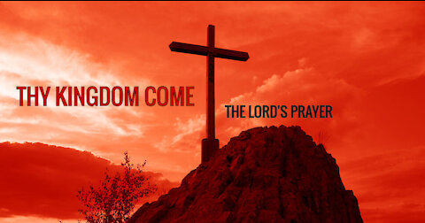 THY KINGDOM COME - THE LORD'S PRAYER