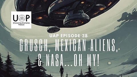 Uncovering Anomalies Podcast (UAP) - Episode 38 - Grusch, Mexican Aliens, & NASA...Oh my!