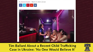 Tim Ballard About a Recent Child Trafficking Case in Ukraine: 'No One Would Believe It'