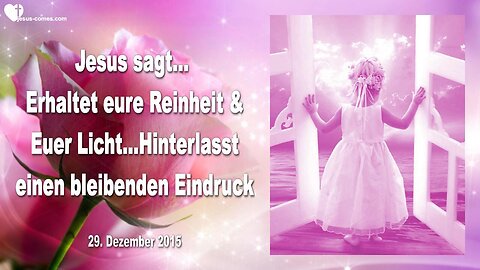 29.12.2015 ❤️ Jesus sagt... Erhaltet eure Reinheit und euer Licht... Hinterlasst einen bleibenden Eindruck