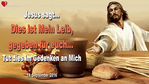 19.09.2016 ❤️ Jesus sagt... Dies ist Mein Leib, aufgegeben für euch, tut dies im Gedenken an Mich