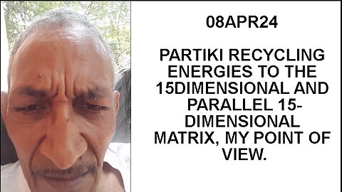 08APR24 PARTIKI RECYCLING ENERGIES TO THE 15DIMENSIONAL AND PARALLEL 15-DIMENSIONAL MATRIX, MY POINT
