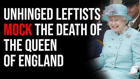 Unhinged Leftists MOCK The Death Of The Queen Of England