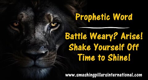 Prophetic word: Battle Weary? Arise! Shake yourself off! Time to Shine!