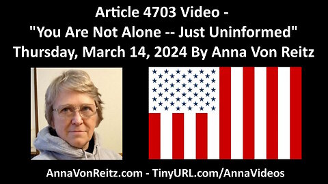 Article 4703 Video - You Are Not Alone -- Just Uninformed By Anna Von Reitz