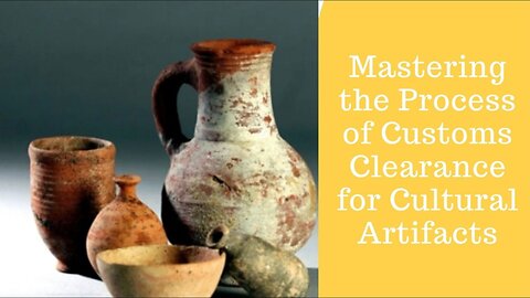 What Are the Requirements for Customs Clearance of Cultural Artifacts?