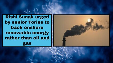 Rishi Sunak urged by senior Tories to back onshore renewable energy rather than oil and gas