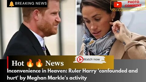 Inconvenience in Heaven: Ruler Harry 'confounded and hurt' by Meghan Markle's activity