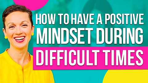 How to Have a Positive Mindset During Difficult Times!