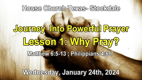 Journey Into Powerful Prayer Lesson 1:Why Pray? House Church Texas Stockdale (1-24-2024)
