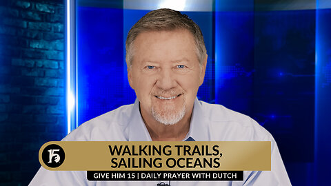 Walking Trails, Sailing Oceans | Give Him 15: Daily Prayer with Dutch | January 24, 2024